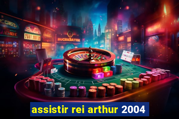 assistir rei arthur 2004